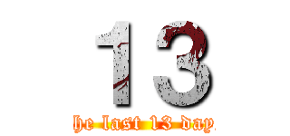 １３ (The last 13 days)