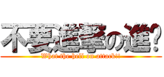 不要進撃の進擊 (What the hell on attack!!)