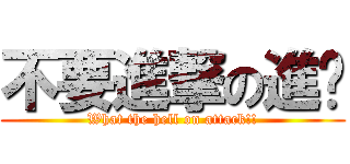 不要進撃の進擊 (What the hell on attack!!)