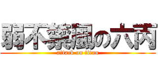 弱不禁風の六丙 (attack on titan)