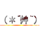 （ ＊´艸｀） ()