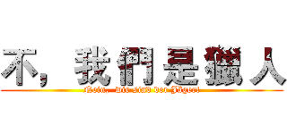 不， 我 們 是 獵 人 (Nein,  wir sind der Jäger!)