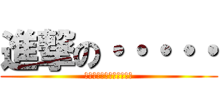 進撃の・・・・・ (アレ？　わすれちゃったｗ)