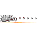 進撃の・・・・・ (アレ？　わすれちゃったｗ)