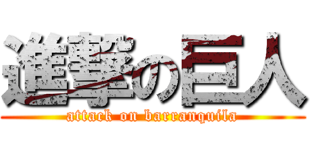 進撃の巨人 (attack on barranquila)