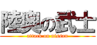 陸奥の武士 (attack on nissan)