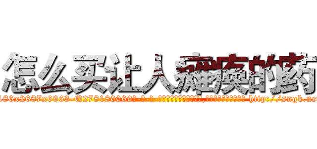 怎么买让人瘫痪的药 (怎么买让人瘫痪的药【电-186x2687x6963-Q278180069元-吉-药-业】我们做的是长期生意,靠的是老客户长期支持 http://sngk.net/UoFl7V
)