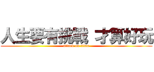 人生要有挑戰 才算好玩 (attack on titan)