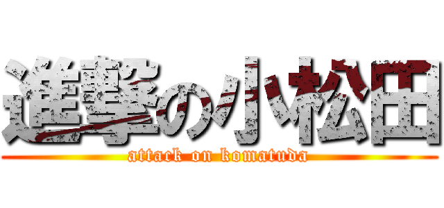 進撃の小松田 (attack on komatuda)