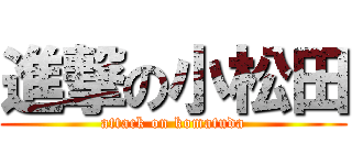 進撃の小松田 (attack on komatuda)