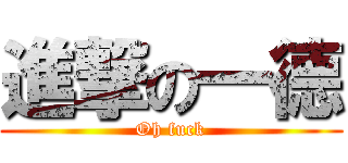 進撃の一德 (Oh fuck)
