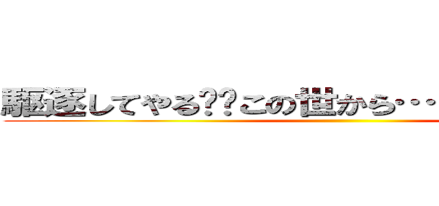 駆逐してやる‼︎この世から…１匹残らず…‼︎ ()