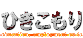 ひきこもり (Not in education, employment or training)