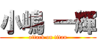 小嶋 一輝 (attack on titan)