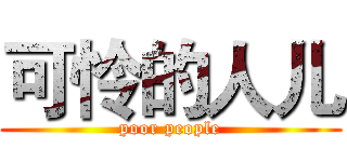 可怜的人儿 (poor people)