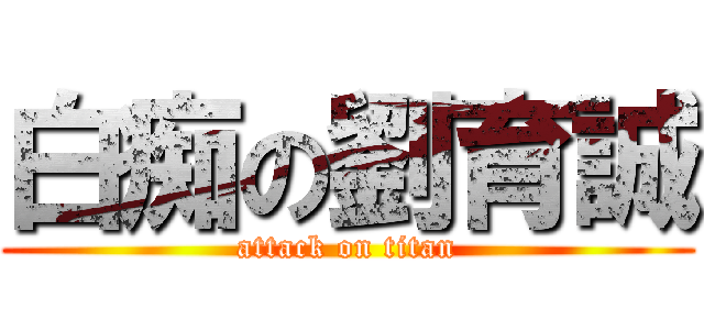 白痴の劉育誠 (attack on titan)