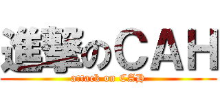 進撃のＣＡＨ (attack on CAH)