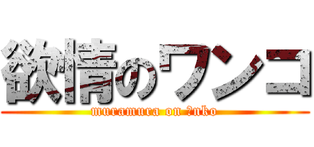 欲情のワンコ (muramura on ○nko)