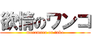 欲情のワンコ (muramura on ○nko)
