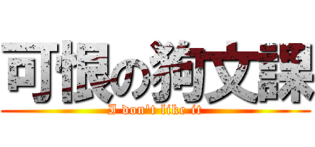 可恨の狗文課 (I don\'t like it)