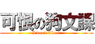 可恨の狗文課 (I don\'t like it)