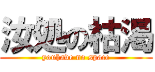 汝処の枯渇 (youhave no space)