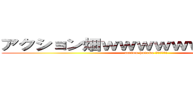 アクション畑ｗｗｗｗｗｗｗｗｗｗｗ (action hatake ｗｗｗｗｗｗ)