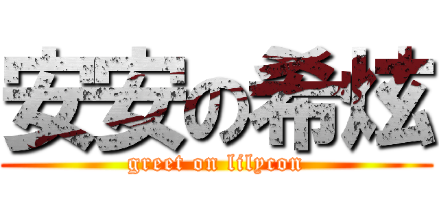 安安の希炫 (greet on lilycon)