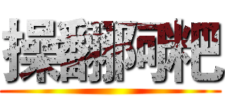操翻阿粑 ()