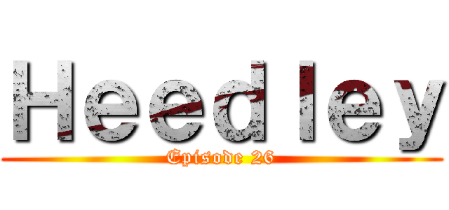 Ｈｅｅｄｌｅｙ (Episode 26)