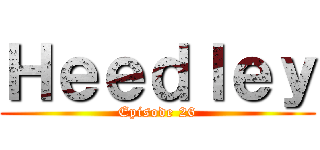 Ｈｅｅｄｌｅｙ (Episode 26)