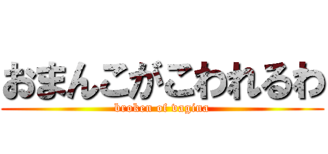 おまんこがこわれるわ (broken of vagina)