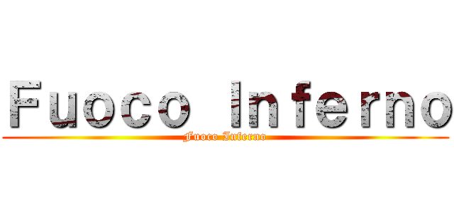 Ｆｕｏｃｏ Ｉｎｆｅｒｎｏ (Fuoco Inferno)