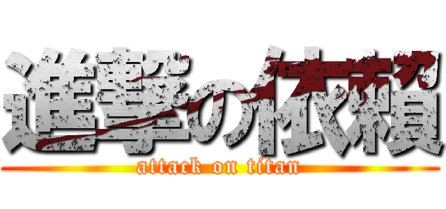 進撃の依賴 (attack on titan)
