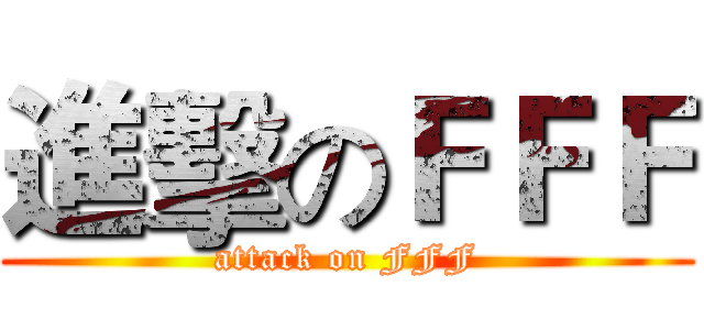 進擊のＦＦＦ (attack on FFF)