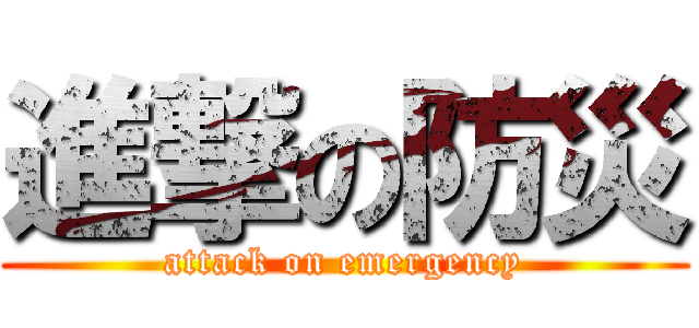 進撃の防災 (attack on emergency)