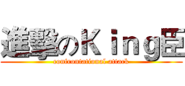 進擊のＫｉｎｇ臣 (confrontational attack)