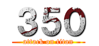 ３５０ (attack on titan)