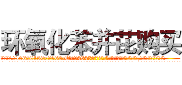环氧化苯并芘购买 (环氧化苯并芘购买【电.话186x0156x9662-Q194843976林氏药业】我们做的是长期生意,靠的是老客户长期支持
参考消息网2月20日报道 韩媒称，“剩女多、离婚率高的城市，房价一定会上涨。”这是中国经济学家金岩石2016年12月参加在上海举行的房地产相关论坛时说的话。
)