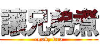 讓兄弟煮 (cook, bro)