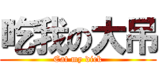 吃我の大吊 (Eat my dick)