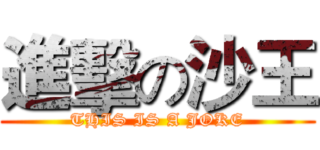 進擊の沙王 (THIS IS A JOKE)