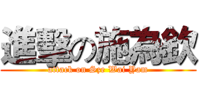 進擊の施為欽 (attack on Sze Wai Yam)