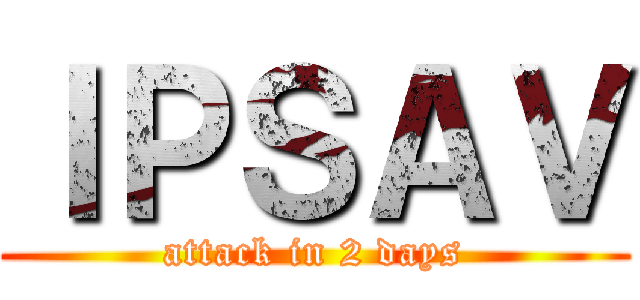 ＩＰＳＡＶ (attack in 2 days)