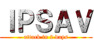 ＩＰＳＡＶ (attack in 2 days)