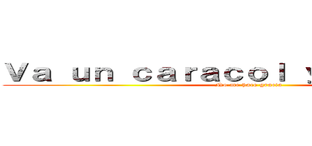 Ｖａ ｕｎ ｃａｒａｃｏｌ ｙ ｄｅｒｒａｐａ (No me hace gracia)