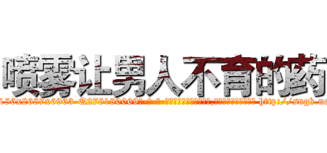 喷雾让男人不育的药 (喷雾让男人不育的药【电-186x2687x6963-Q278180069元-吉-药-业】我们做的是长期生意,靠的是老客户长期支持 http://sngk.net/xh08Gy
)