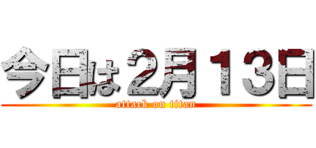 今日は２月１３日 (attack on titan)
