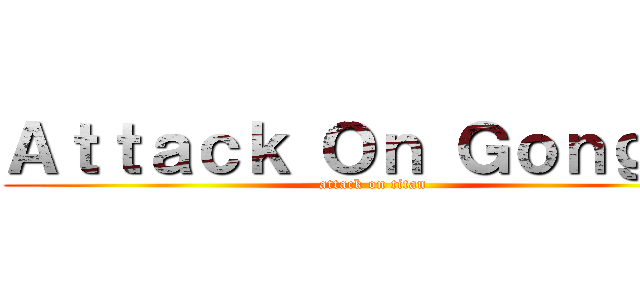 Ａｔｔａｃｋ Ｏｎ Ｇｏｎｇｓｕ (attack on titan)