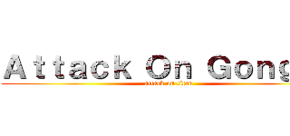 Ａｔｔａｃｋ Ｏｎ Ｇｏｎｇｓｕ (attack on titan)